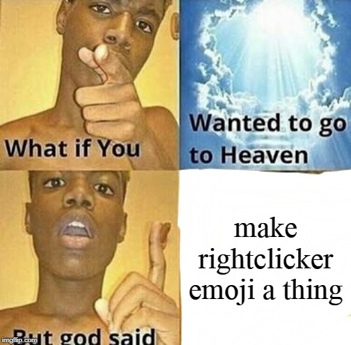 What if you wanted to go to Heaven | make rightclicker emoji a thing | image tagged in what if you wanted to go to heaven | made w/ Imgflip meme maker
