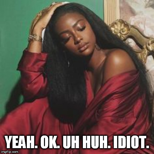 YEAH. OK. UH HUH. IDIOT. | made w/ Imgflip meme maker