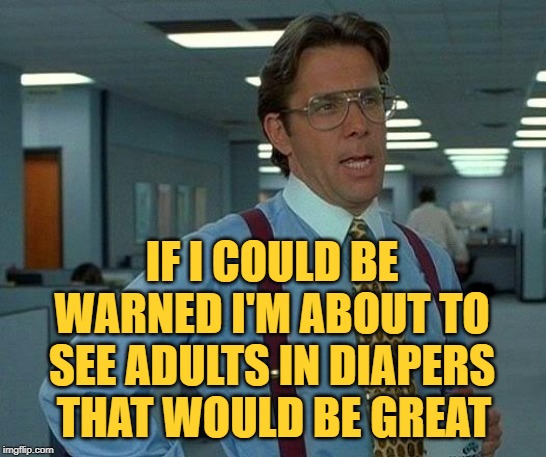 That Would Be Depend Commercials |  IF I COULD BE WARNED I'M ABOUT TO SEE ADULTS IN DIAPERS; THAT WOULD BE GREAT | image tagged in memes,that would be great,diapers,commercials,so true memes,the horror | made w/ Imgflip meme maker