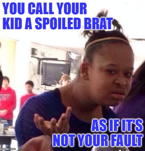 Unexpected Brats | YOU CALL YOUR KID A SPOILED BRAT; AS IF IT'S NOT YOUR FAULT | image tagged in black girl wat,tv shows,pregnancy,teenagers,unexpected,bad parenting | made w/ Imgflip meme maker