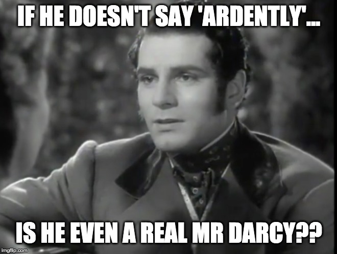 Mr Darcy | IF HE DOESN'T SAY 'ARDENTLY'... IS HE EVEN A REAL MR DARCY?? | image tagged in classic movies,pride and prejudice | made w/ Imgflip meme maker