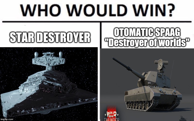Memes only War Thunder players  and star wars fans will understand | STAR DESTROYER; OTOMATIC SPAAG "Destroyer of worlds" | image tagged in memes,who would win,star wars,war thunder | made w/ Imgflip meme maker