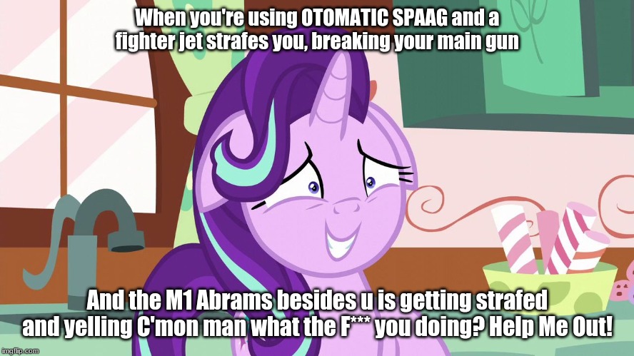 Memes only War Thunder players will understand #1 | When you're using OTOMATIC SPAAG and a fighter jet strafes you, breaking your main gun; And the M1 Abrams besides u is getting strafed and yelling C'mon man what the F*** you doing? Help Me Out! | image tagged in embarrassed starlight glimmer,memes,war thunder | made w/ Imgflip meme maker