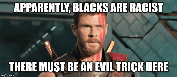 Confused social justice warrior | APPARENTLY, BLACKS ARE RACIST; THERE MUST BE AN EVIL TRICK HERE | image tagged in confused social justice warrior | made w/ Imgflip meme maker