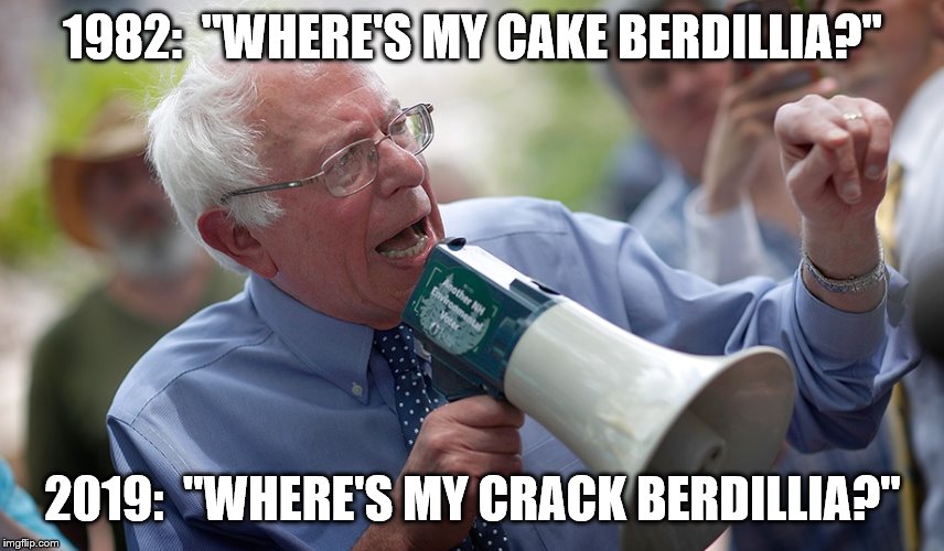 Bernie Sanders megaphone | 1982:  "WHERE'S MY CAKE BERDILLIA?"; 2019:  "WHERE'S MY CRACK BERDILLIA?" | image tagged in bernie sanders megaphone | made w/ Imgflip meme maker