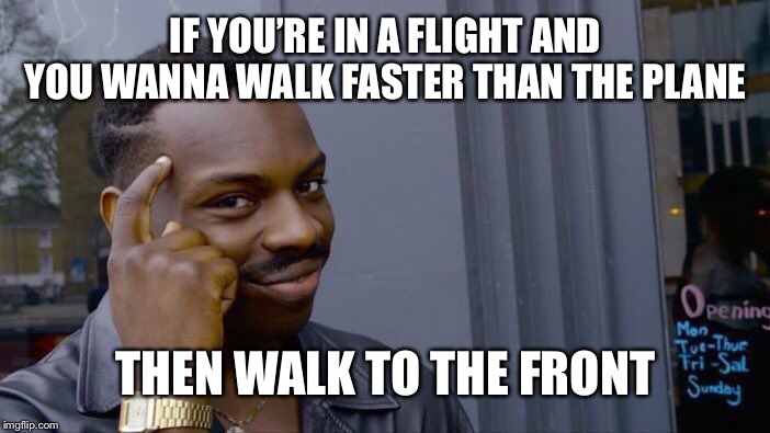 Roll Safe Think About It Meme | IF YOU’RE IN A FLIGHT AND YOU WANNA WALK FASTER THAN THE PLANE; THEN WALK TO THE FRONT | image tagged in memes,roll safe think about it | made w/ Imgflip meme maker