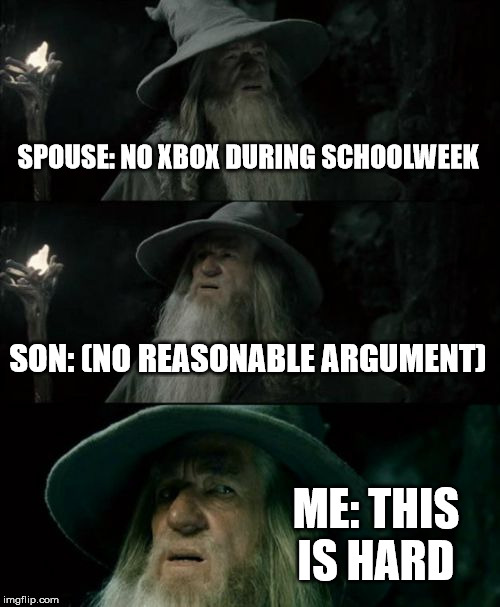 Confused Gandalf | SPOUSE: NO XBOX DURING SCHOOLWEEK; SON: (NO REASONABLE ARGUMENT); ME: THIS IS HARD | image tagged in memes,confused gandalf | made w/ Imgflip meme maker