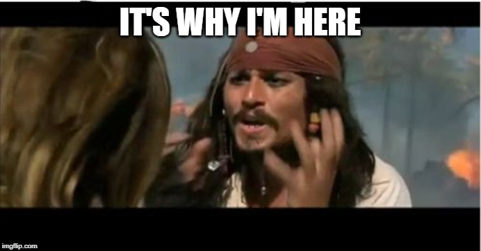 Why Is The Rum Gone Meme | IT'S WHY I'M HERE | image tagged in memes,why is the rum gone | made w/ Imgflip meme maker