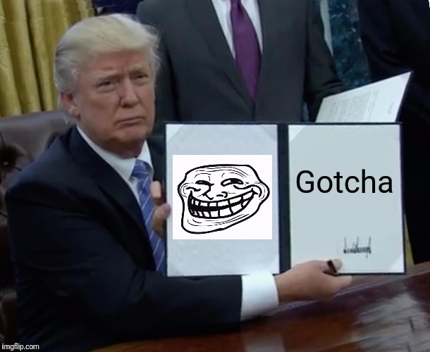 Totus | Gotcha | image tagged in memes,trump bill signing,troll,that's what makes me great | made w/ Imgflip meme maker