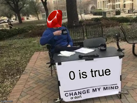 Change My Mind Meme | 0 is true; or don't | image tagged in memes,change my mind,ruby,programming,rails,boolean | made w/ Imgflip meme maker