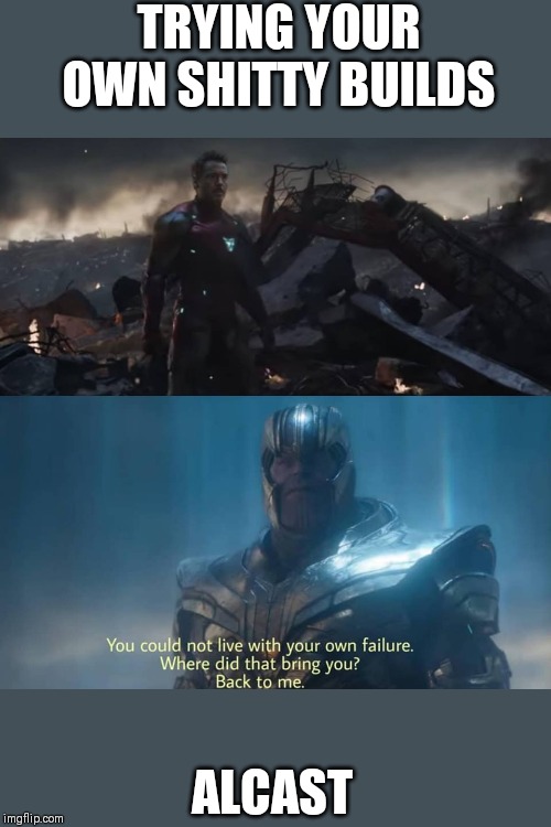 Thanos you could not live with your own failure | TRYING YOUR OWN SHITTY BUILDS; ALCAST | image tagged in thanos you could not live with your own failure | made w/ Imgflip meme maker