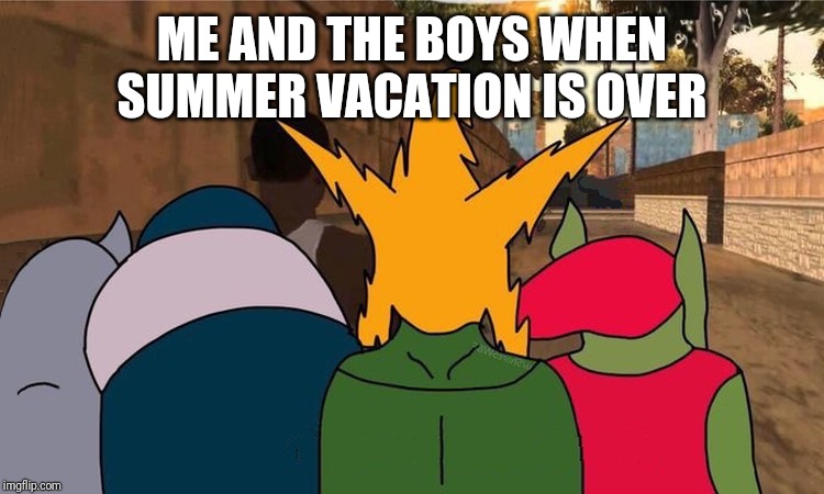 Me and the boys leaving | ME AND THE BOYS WHEN SUMMER VACATION IS OVER | image tagged in me and the boys leaving,me and the boys,memes | made w/ Imgflip meme maker