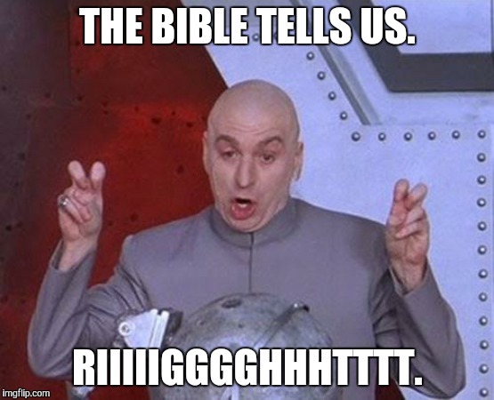 Dr Evil Laser | THE BIBLE TELLS US. RIIIIIGGGGHHHTTTT. | image tagged in memes,dr evil laser | made w/ Imgflip meme maker