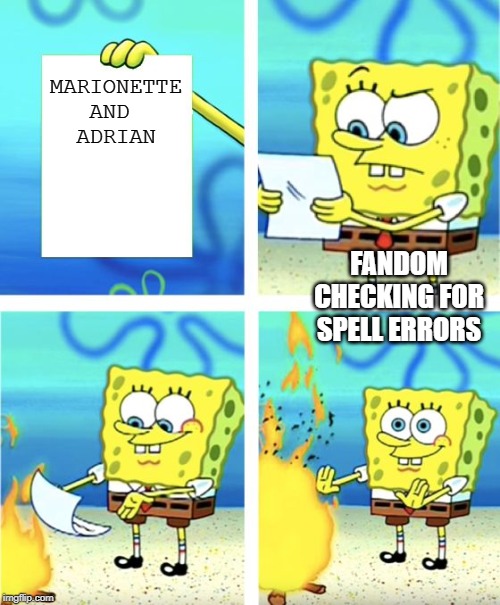 Spongebob Burning Paper | MARIONETTE
AND 
ADRIAN; FANDOM CHECKING FOR SPELL ERRORS | image tagged in spongebob burning paper | made w/ Imgflip meme maker