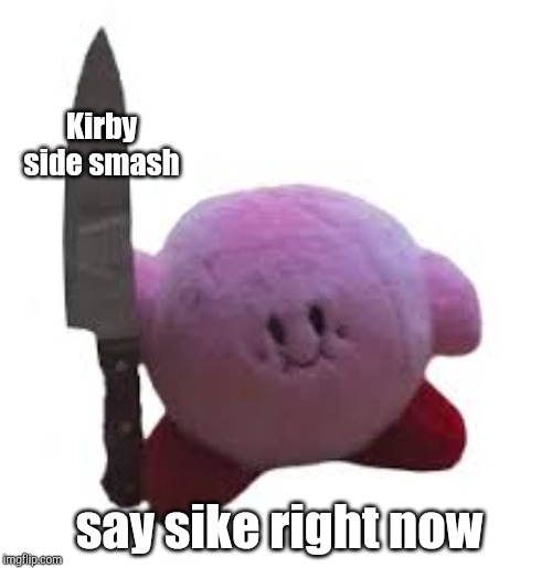 kirby with knife | Kirby side smash; say sike right now | image tagged in kirby with knife | made w/ Imgflip meme maker