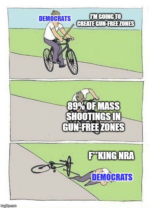 Bike Fall | DEMOCRATS; I'M GOING TO CREATE GUN-FREE ZONES; 89% OF MASS SHOOTINGS IN GUN-FREE ZONES; F**KING NRA; DEMOCRATS | image tagged in bike fall | made w/ Imgflip meme maker