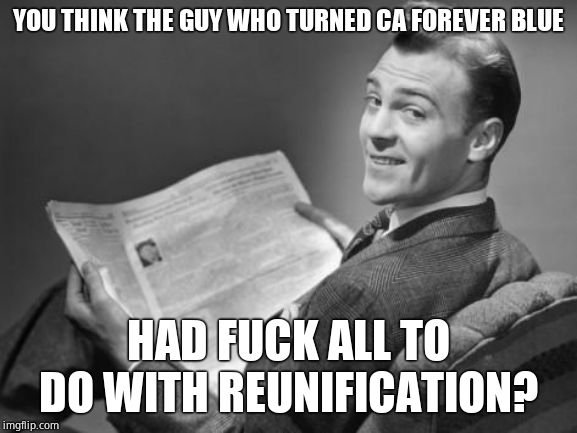 50's newspaper | YOU THINK THE GUY WHO TURNED CA FOREVER BLUE HAD F**K ALL TO DO WITH REUNIFICATION? | image tagged in 50's newspaper | made w/ Imgflip meme maker