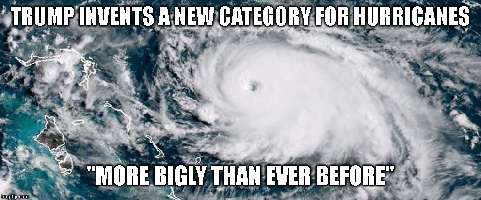 Climate Change Denier Trump says, "I never heard of a category five hurricane." | TRUMP INVENTS A NEW CATEGORY FOR HURRICANES; "MORE BIGLY THAN EVER BEFORE" | image tagged in donald trump is an idiot,hurricane,hurricane dorian,category 5,cat 5,impeach trump | made w/ Imgflip meme maker
