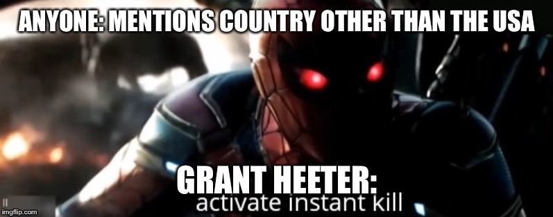 Activate Instant Kill | ANYONE: MENTIONS COUNTRY OTHER THAN THE USA; GRANT HEETER: | image tagged in activate instant kill | made w/ Imgflip meme maker