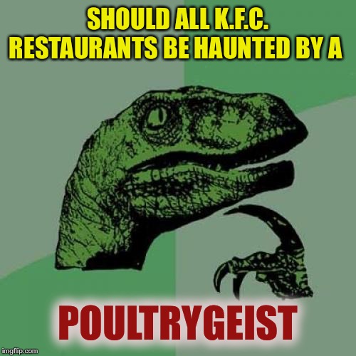 The revenge of the bones in the box. | SHOULD ALL K.F.C. RESTAURANTS BE HAUNTED BY A; POULTRYGEIST | image tagged in memes,philosoraptor,kfc colonel sanders,chicken,ghost,poltergeist | made w/ Imgflip meme maker