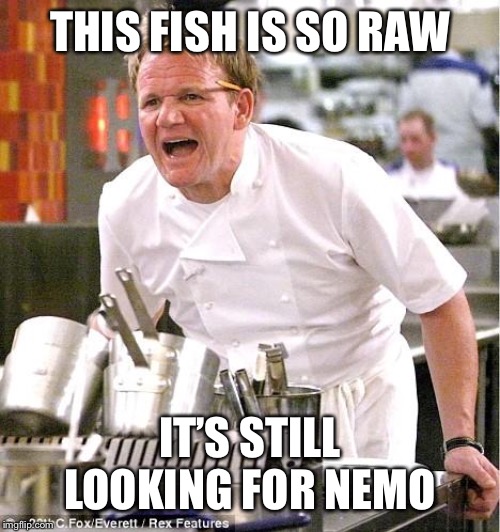 Chef Gordon Ramsay | THIS FISH IS SO RAW; IT’S STILL LOOKING FOR NEMO | image tagged in memes,chef gordon ramsay | made w/ Imgflip meme maker