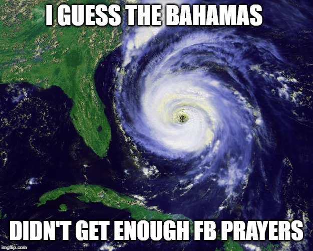 hurricane | I GUESS THE BAHAMAS; DIDN'T GET ENOUGH FB PRAYERS | image tagged in hurricane | made w/ Imgflip meme maker