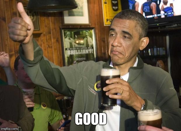 Obama beer | GOOD | image tagged in obama beer | made w/ Imgflip meme maker