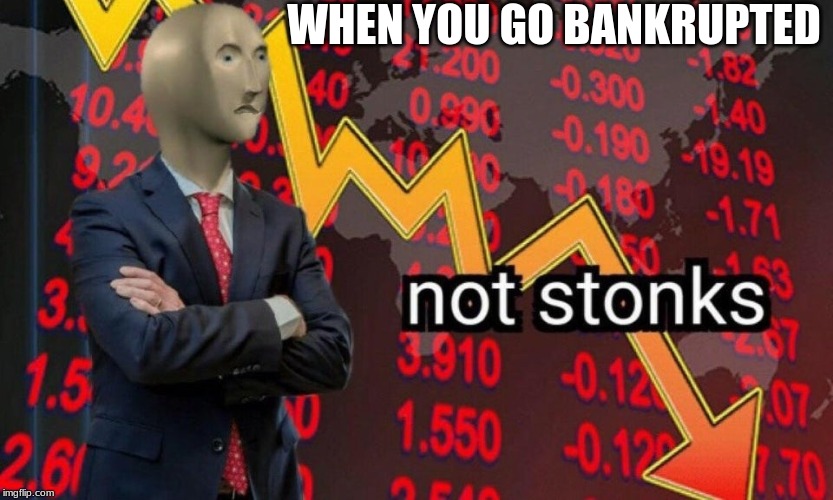 Not stonks | WHEN YOU GO BANKRUPTED | image tagged in not stonks | made w/ Imgflip meme maker
