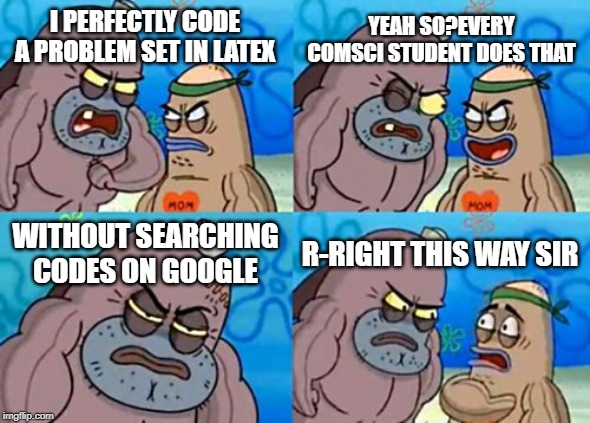 How Tough Are You Meme | YEAH SO?EVERY COMSCI STUDENT DOES THAT; I PERFECTLY CODE A PROBLEM SET IN LATEX; WITHOUT SEARCHING CODES ON GOOGLE; R-RIGHT THIS WAY SIR | image tagged in memes,how tough are you | made w/ Imgflip meme maker