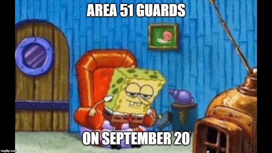 AREA 51 GUARDS; ON SEPTEMBER 20 | image tagged in area 51,storm area 51,spongebob ight imma head out | made w/ Imgflip meme maker