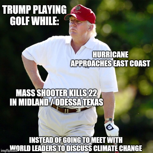 Maroon | TRUMP PLAYING GOLF WHILE:; HURRICANE APPROACHES EAST COAST; MASS SHOOTER KILLS 22 IN MIDLAND / ODESSA TEXAS; INSTEAD OF GOING TO MEET WITH WORLD LEADERS TO DISCUSS CLIMATE CHANGE | image tagged in trump golf relax,trump unfit unqualified dangerous,liar in chief,coward,lock him up,memes | made w/ Imgflip meme maker
