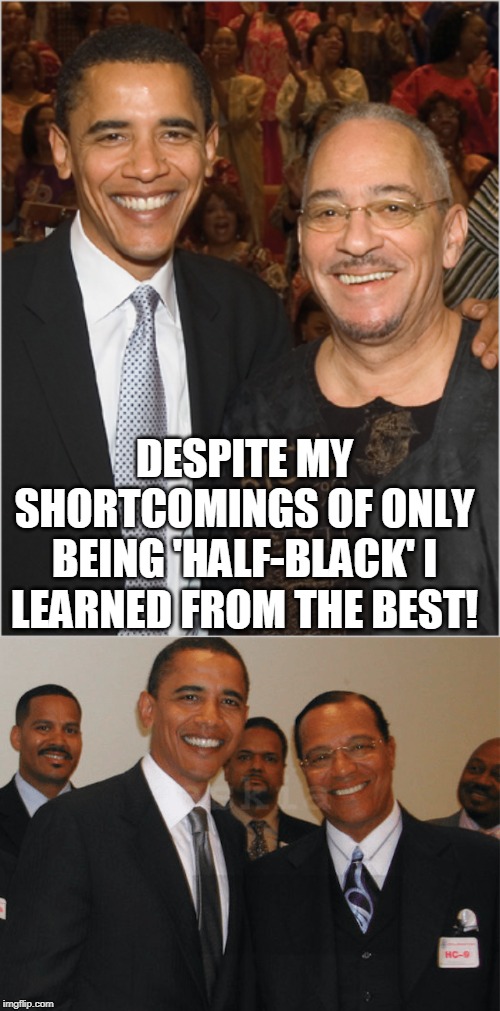 If white people are inherently racist is Obama only half racist? | DESPITE MY SHORTCOMINGS OF ONLY BEING 'HALF-BLACK' I LEARNED FROM THE BEST! | image tagged in racist president,obama,louis farrakhan,jeremiah wright,inherent racism,racists | made w/ Imgflip meme maker