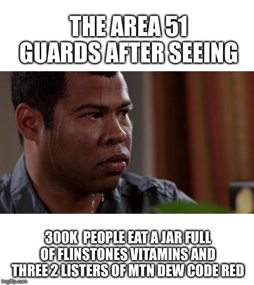 Let’s storm in msg style | THE AREA 51 GUARDS AFTER SEEING; 300K  PEOPLE EAT A JAR FULL OF FLINSTONES VITAMINS AND THREE 2 LISTERS OF MTN DEW CODE RED | image tagged in key and peele,memes,storm area 51 | made w/ Imgflip meme maker