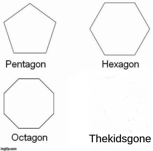 Pentagon Hexagon Octagon Meme | Thekidsgone | image tagged in memes,pentagon hexagon octagon | made w/ Imgflip meme maker