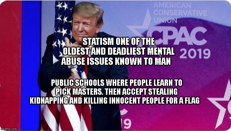 Wrapped In The Flag | STATISM ONE OF THE OLDEST AND DEADLIEST MENTAL ABUSE ISSUES KNOWN TO MAN; PUBLIC SCHOOLS WHERE PEOPLE LEARN TO PICK MASTERS. THEN ACCEPT STEALING KIDNAPPING AND KILLING INNOCENT PEOPLE FOR A FLAG | image tagged in wrapped in the flag | made w/ Imgflip meme maker