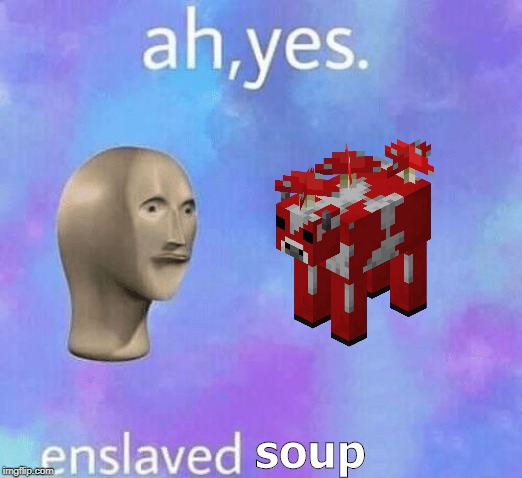 Ah Yes enslaved | soup | image tagged in ah yes enslaved | made w/ Imgflip meme maker