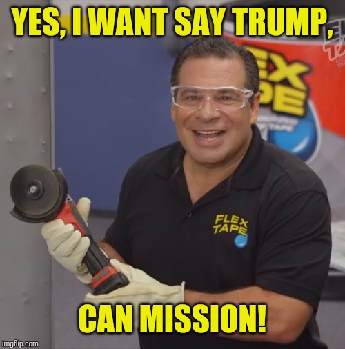 Phil Swift Flex Tape | YES, I WANT SAY TRUMP, CAN MISSION! | image tagged in phil swift flex tape | made w/ Imgflip meme maker