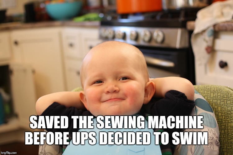 Baby Boss Relaxed Smug Content | SAVED THE SEWING MACHINE BEFORE UPS DECIDED TO SWIM | image tagged in baby boss relaxed smug content | made w/ Imgflip meme maker