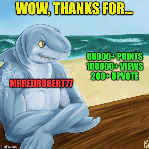 Thanks for... | WOW, THANKS FOR... 60000+ POINTS
100000+ VIEWS
200+ UPVOTE; MRREDROBERT77 | image tagged in waiting shark and talk nothing,upvotes | made w/ Imgflip meme maker