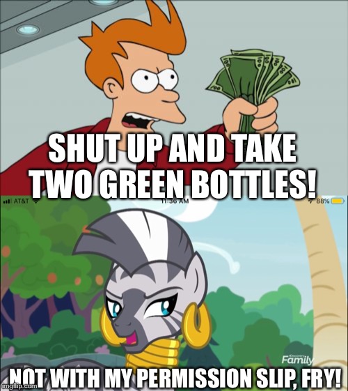 Fry asked Zecora want to drink two green bottles | SHUT UP AND TAKE TWO GREEN BOTTLES! NOT WITH MY PERMISSION SLIP, FRY! | image tagged in memes,shut up and take my money fry,zebra,mlp fim | made w/ Imgflip meme maker