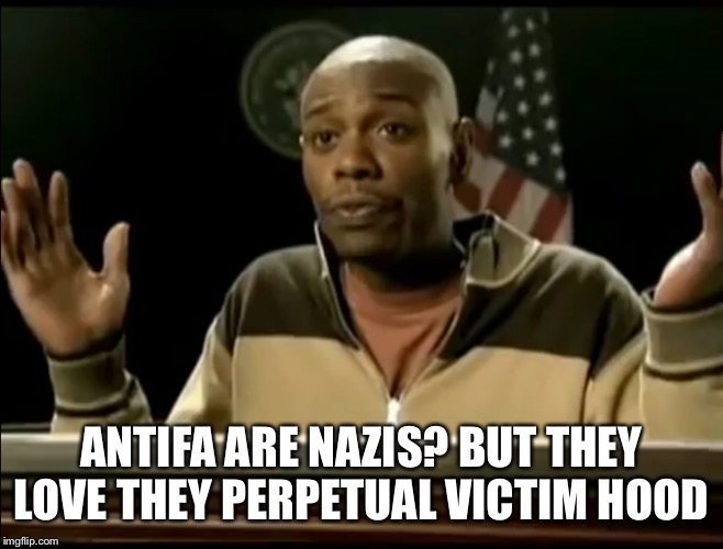 Chappelle | ANTIFA ARE NAZIS? BUT THEY LOVE THEY PERPETUAL VICTIM HOOD | image tagged in chappelle | made w/ Imgflip meme maker