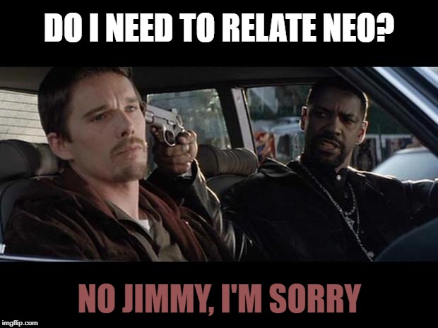 Training Day | DO I NEED TO RELATE NEO? NO JIMMY, I'M SORRY | image tagged in training day | made w/ Imgflip meme maker