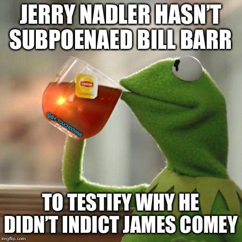 But That's None Of My Business | JERRY NADLER HASN’T SUBPOENAED BILL BARR; IG@4_TOUCHDOWNS; TO TESTIFY WHY HE DIDN’T INDICT JAMES COMEY | image tagged in james comey,democrats | made w/ Imgflip meme maker