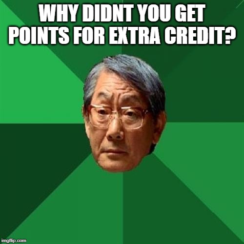 High Expectations Asian Father Meme |  WHY DIDNT YOU GET POINTS FOR EXTRA CREDIT? | image tagged in memes,high expectations asian father | made w/ Imgflip meme maker