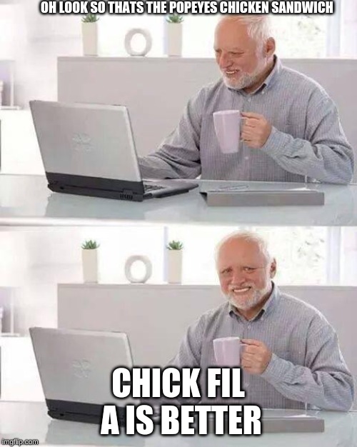 Hide the Pain Harold Meme | OH LOOK SO THATS THE POPEYES CHICKEN SANDWICH CHICK FIL  A IS BETTER | image tagged in memes,hide the pain harold | made w/ Imgflip meme maker