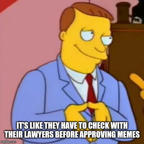 lionel hutz lawyer simpsons | IT'S LIKE THEY HAVE TO CHECK WITH THEIR LAWYERS BEFORE APPROVING MEMES | image tagged in lionel hutz lawyer simpsons | made w/ Imgflip meme maker