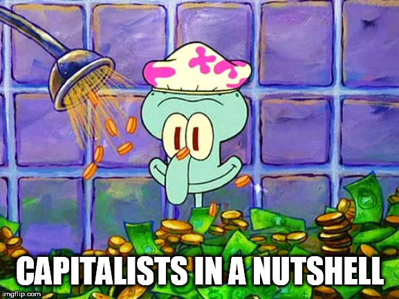 Money Bath |  CAPITALISTS IN A NUTSHELL | image tagged in money bath,capitalism,capitalist,capitalists,corporate greed,corporate | made w/ Imgflip meme maker