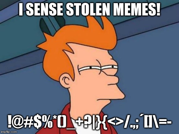 Futurama Fry Meme | I SENSE STOLEN MEMES! !@#$%*()_+?|}{<>/.,;´[]\=- | image tagged in memes,futurama fry | made w/ Imgflip meme maker