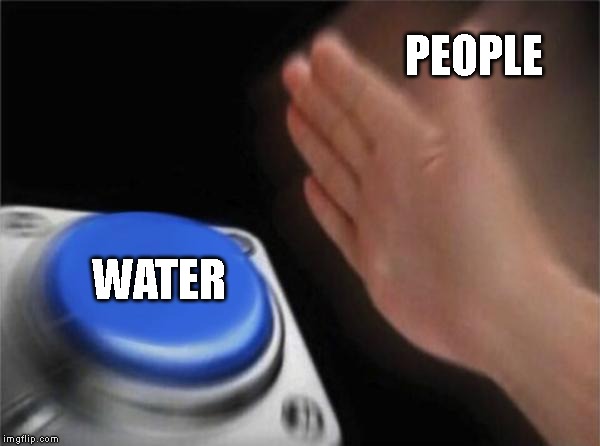 Blank Nut Button | PEOPLE; WATER | image tagged in memes,blank nut button | made w/ Imgflip meme maker