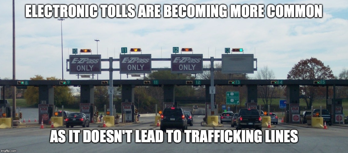 Electronic Tolls | ELECTRONIC TOLLS ARE BECOMING MORE COMMON; AS IT DOESN'T LEAD TO TRAFFICKING LINES | image tagged in toll,memes,transport | made w/ Imgflip meme maker